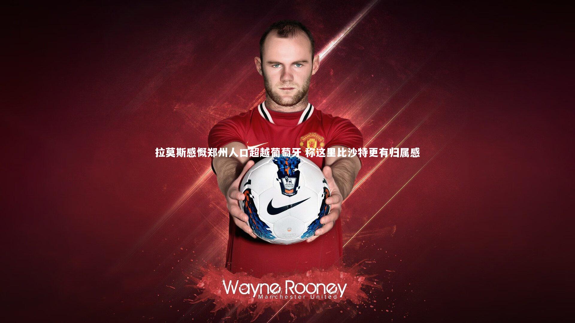 拉莫斯感慨郑州人口超越葡萄牙 称这里比沙特更有归属感