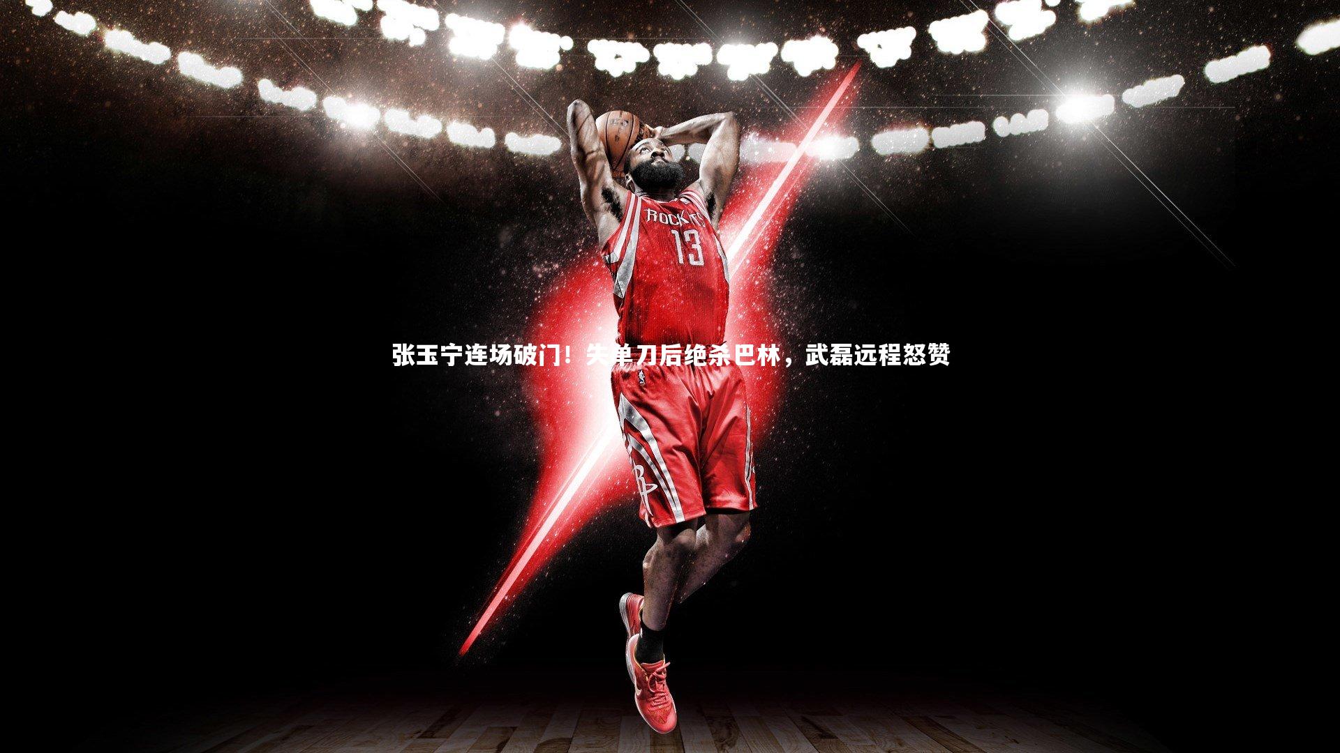 【星空体育官网】张玉宁连场破门！失单刀后绝杀巴林，武磊远程怒赞