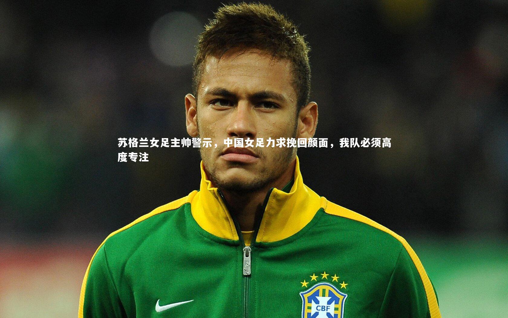 苏格兰女足主帅警示,中国女足力求挽回颜面,我队必须高度专注