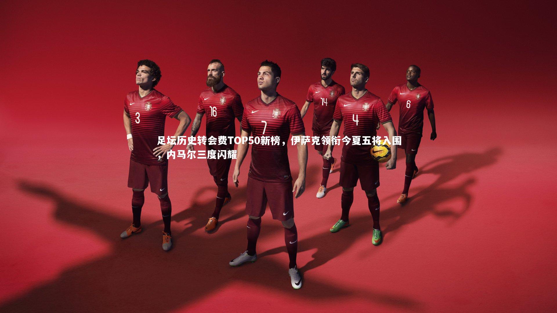 足坛历史转会费TOP50新榜,伊萨克领衔今夏五将入围,内马尔三度闪耀