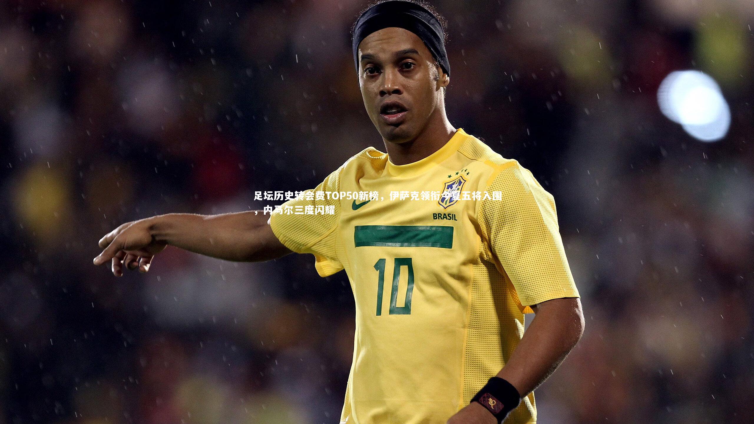 足坛历史转会费TOP50新榜,伊萨克领衔今夏五将入围,内马尔三度闪耀