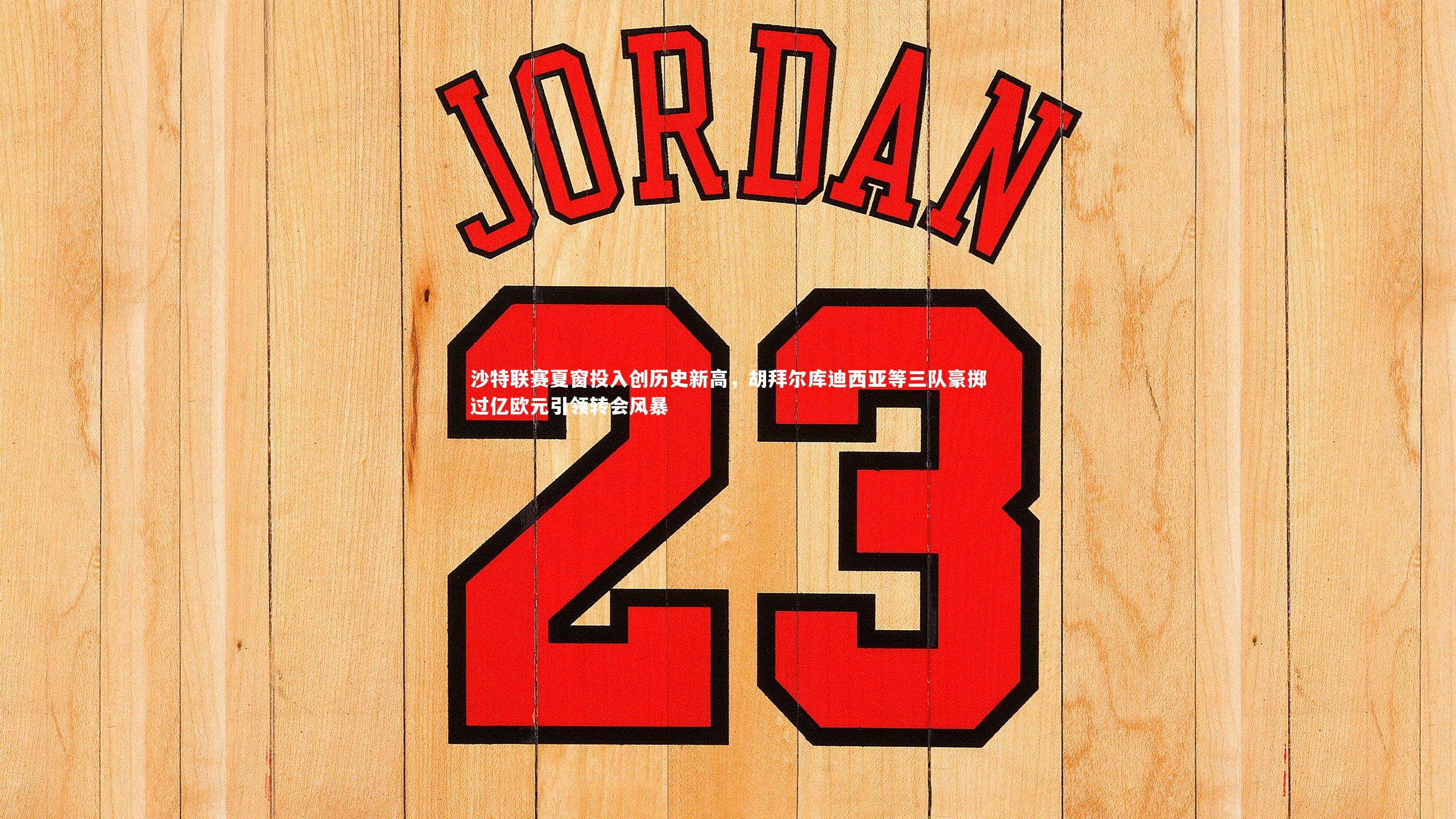 沙特联赛夏窗投入创历史新高，胡拜尔库迪西亚等三队豪掷过亿欧元引领转会风暴