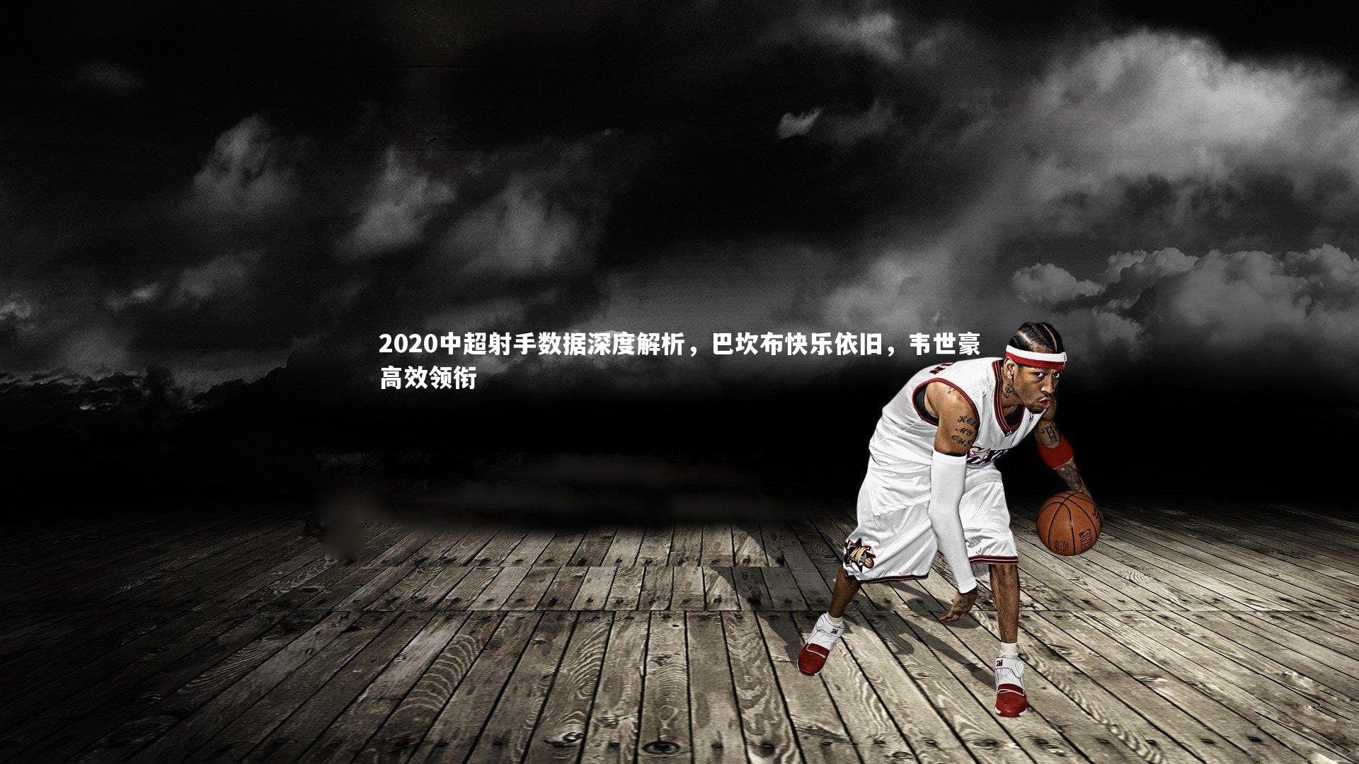 星空体育|2020中超射手数据深度解析，巴坎布快乐依旧，韦世豪高效领衔
