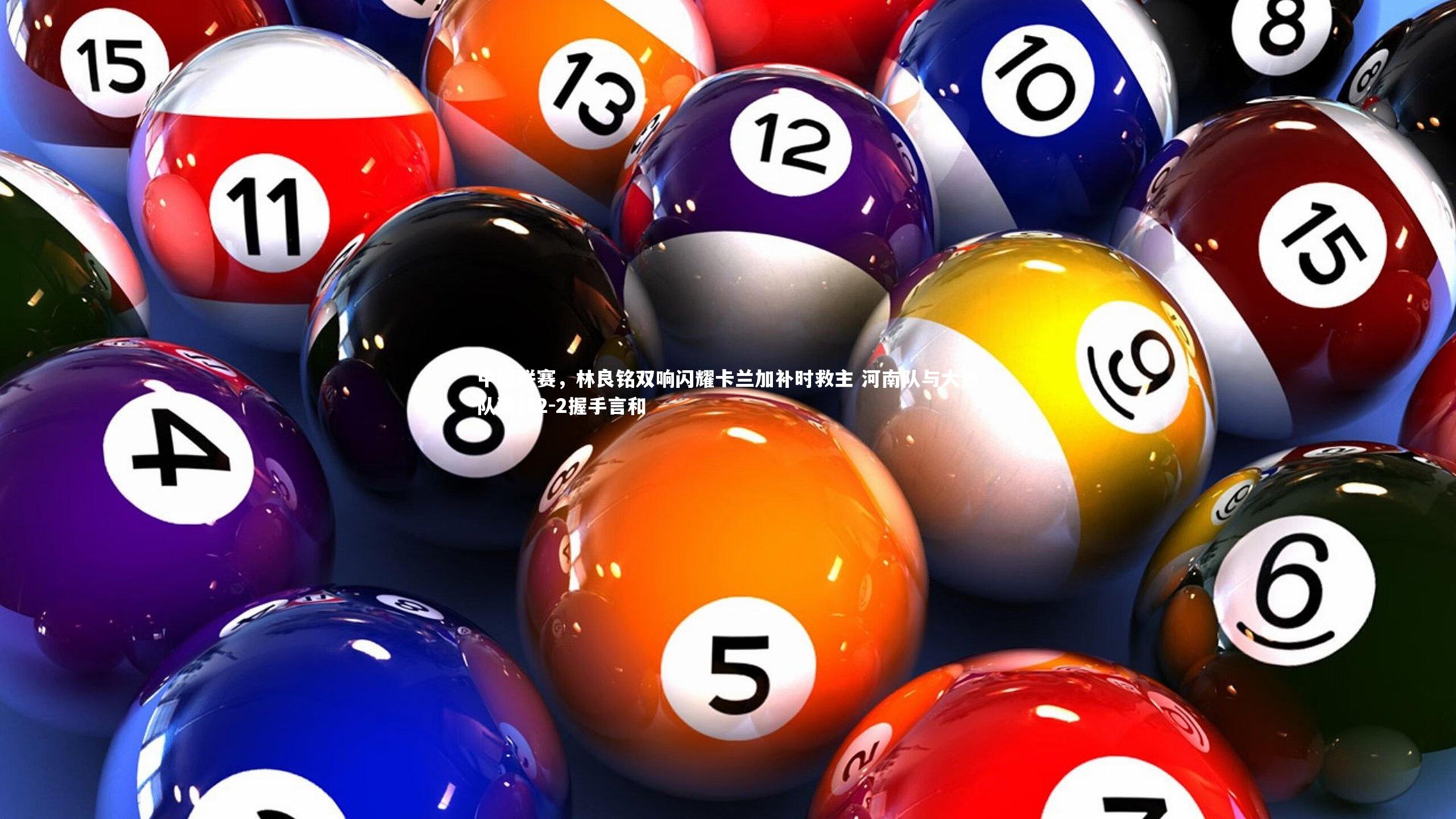 【星空体育】中超联赛，林良铭双响闪耀卡兰加补时救主 河南队与大连队激战2-2握手言和